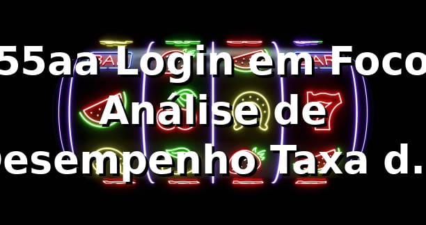 📊 55aa Login em Foco: Análise de Desempenho, Taxa de Sucesso de 98.4% e Métricas
